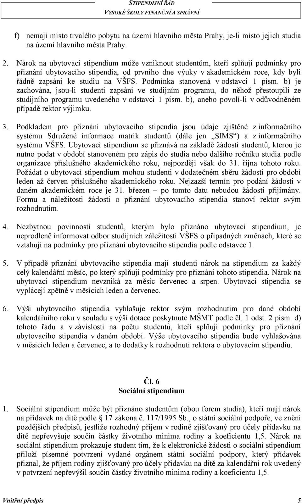 Podmínka stanovená v odstavci 1 písm. b) je zachována, jsou-li studenti zapsáni ve studijním programu, do něhož přestoupili ze studijního programu uvedeného v odstavci 1 písm.