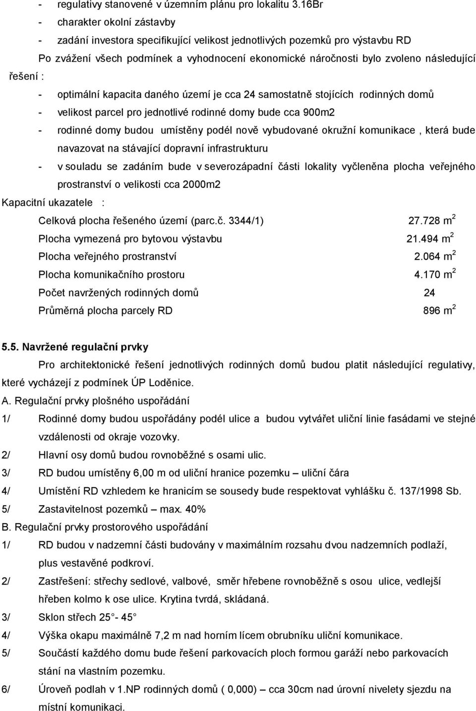 řešení : - optimální kapacita daného území je cca 24 samostatně stojících rodinných domů - velikost parcel pro jednotlivé rodinné domy bude cca 900m2 - rodinné domy budou umístěny podél nově