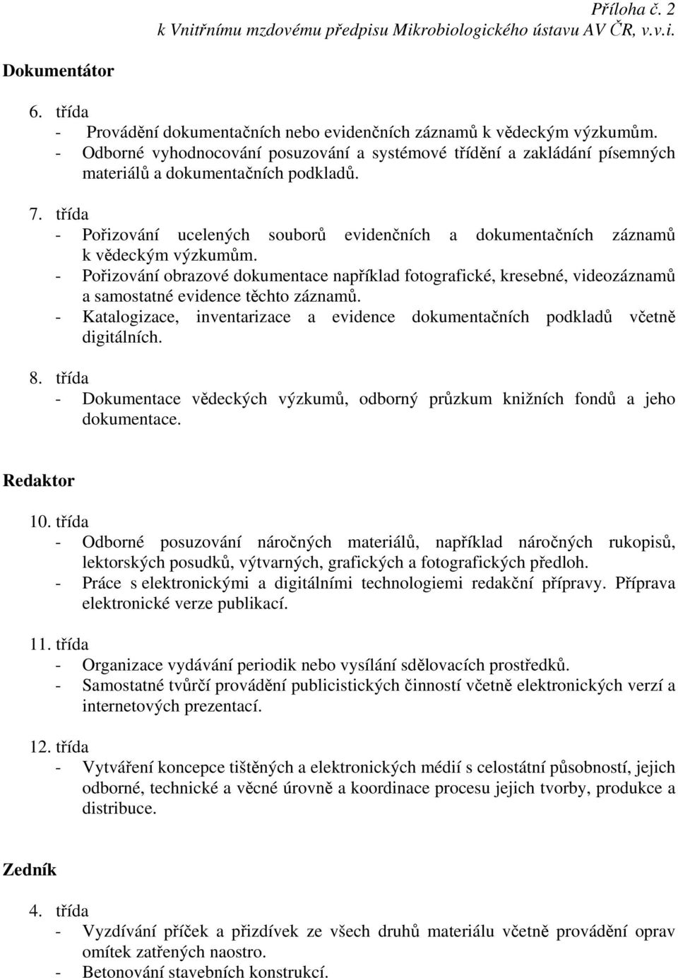 - Pořizování obrazové dokumentace například fotografické, kresebné, videozáznamů a samostatné evidence těchto záznamů.