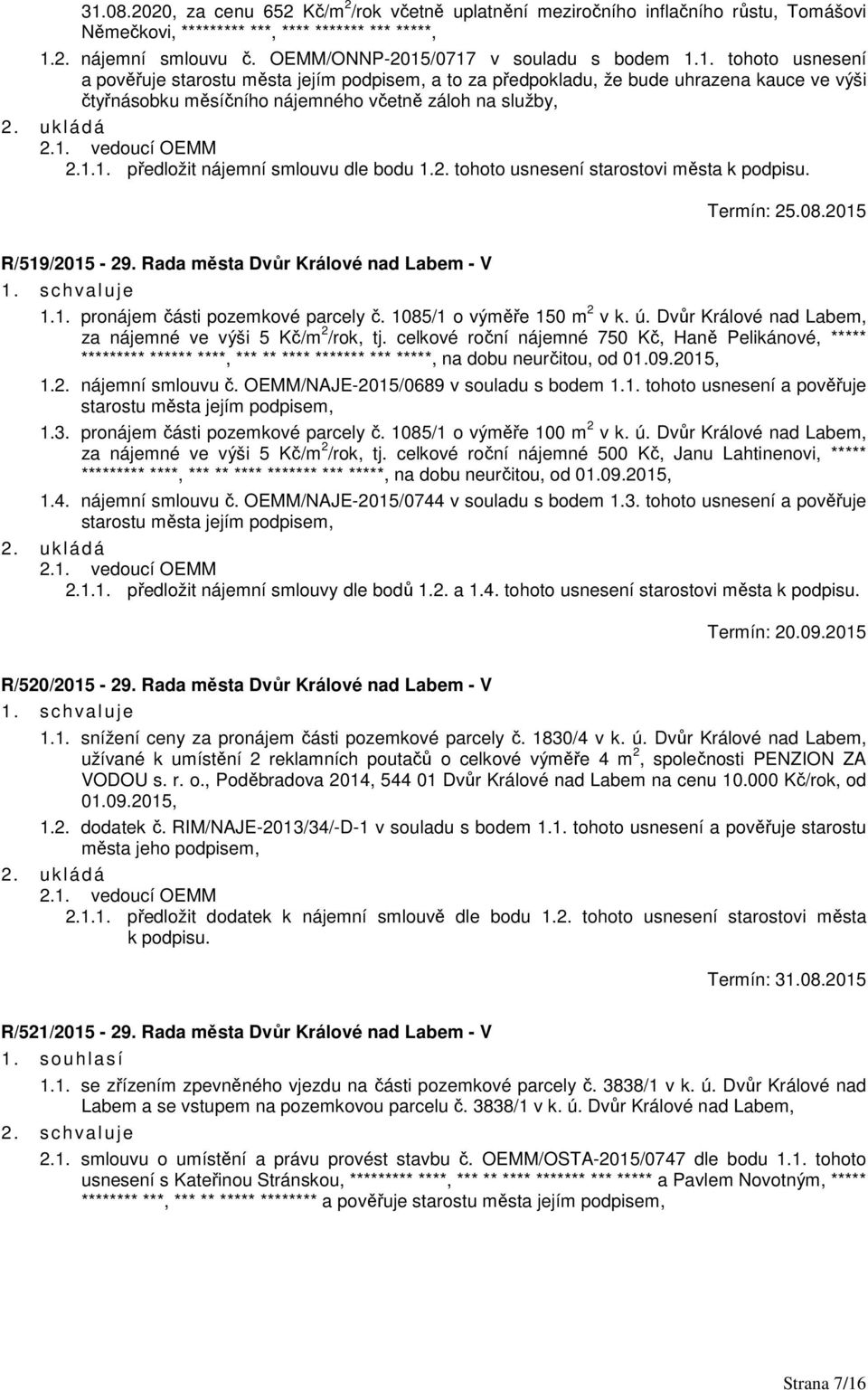 2. tohoto usnesení starostovi města k podpisu. Termín: 25.08.2015 R/519/2015-29. Rada města Dvůr Králové nad Labem - V 1.1. pronájem části pozemkové parcely č. 1085/1 o výměře 150 m 2 v k. ú.