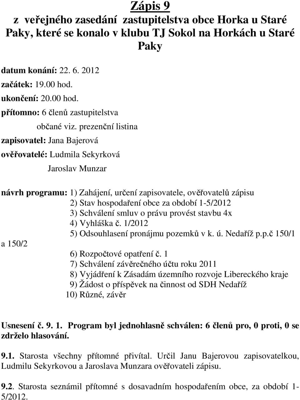 prezenční listina zapisovatel: Jana Bajerová ověřovatelé: Ludmila Sekyrková Jaroslav Munzar návrh programu: 1) Zahájení, určení zapisovatele, ověřovatelů zápisu 2) Stav hospodaření obce za období