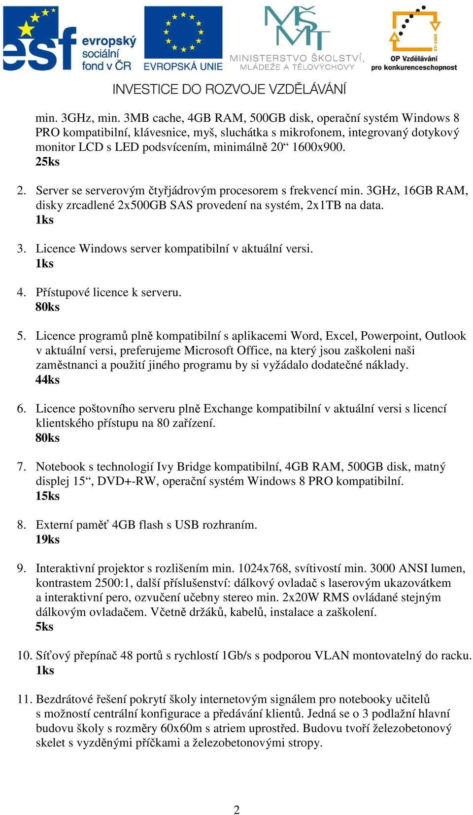 Server se serverovým čtyřjádrovým procesorem s frekvencí min. 3GHz, 16GB RAM, disky zrcadlené 2x500GB SAS provedení na systém, 2x1TB na data. 3. Licence Windows server kompatibilní v aktuální versi.