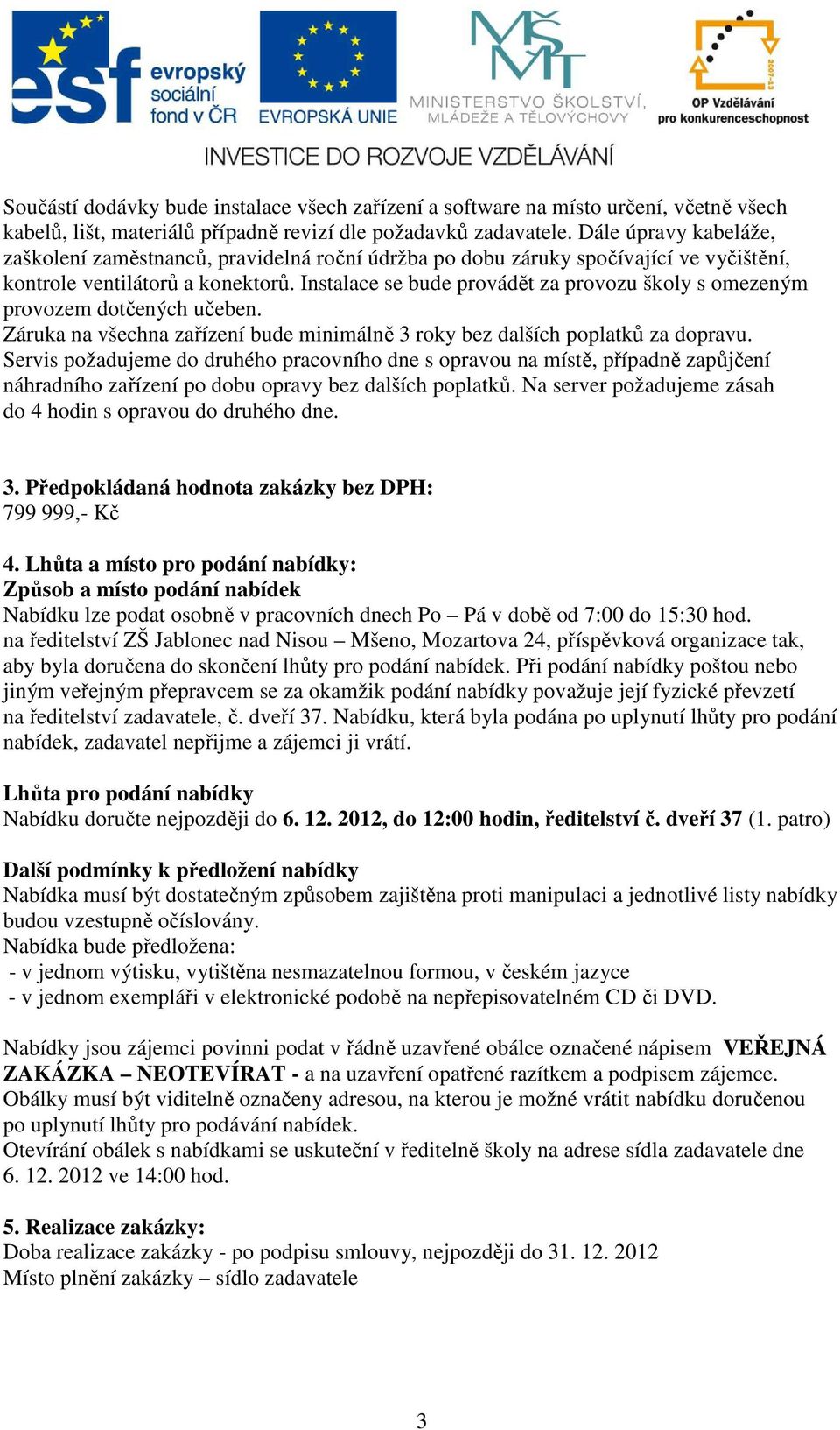 Instalace se bude provádět za provozu školy s omezeným provozem dotčených učeben. Záruka na všechna zařízení bude minimálně 3 roky bez dalších poplatků za dopravu.