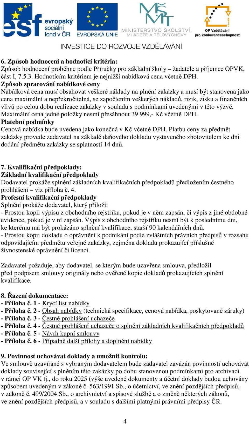 Způsob zpracování nabídkové ceny Nabídková cena musí obsahovat veškeré náklady na plnění zakázky a musí být stanovena jako cena maximální a nepřekročitelná, se započtením veškerých nákladů, rizik,