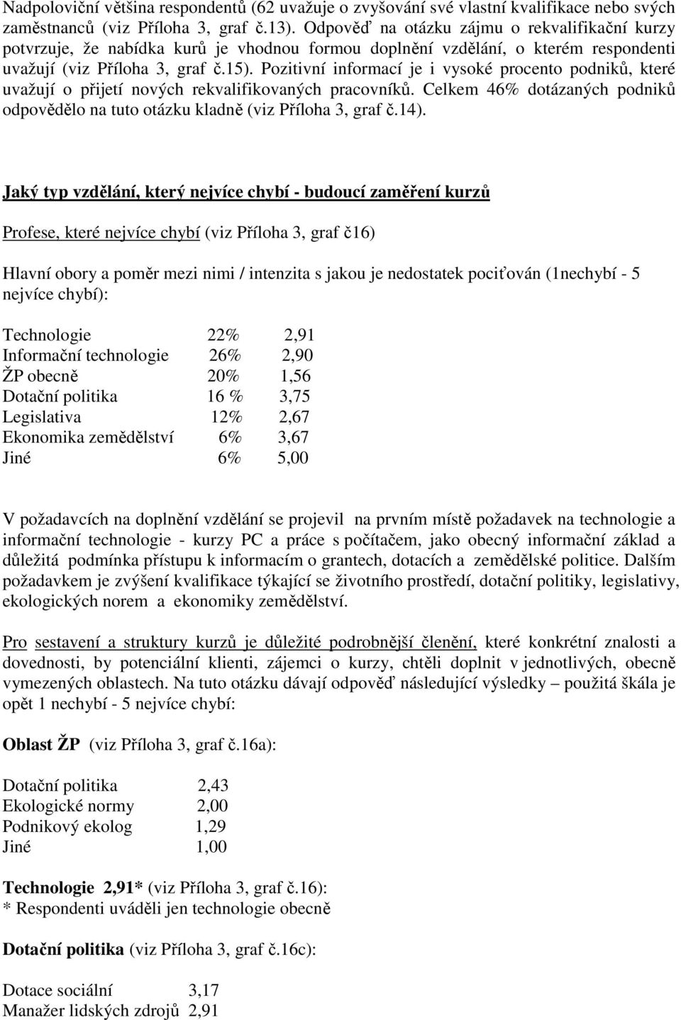 Pozitivní informací je i vysoké procento podniků, které uvažují o přijetí nových rekvalifikovaných pracovníků. Celkem 46% dotázaných podniků odpovědělo na tuto otázku kladně (viz Příloha 3, graf č.