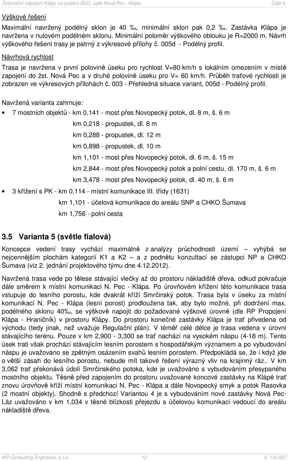 Návrhová rychlost Trasa je navržena v první polovině úseku pro rychlost V=80 km/h s lokálním omezením v místě zapojení do žst. Nová Pec a v druhé polovině úseku pro V= 60 km/h.