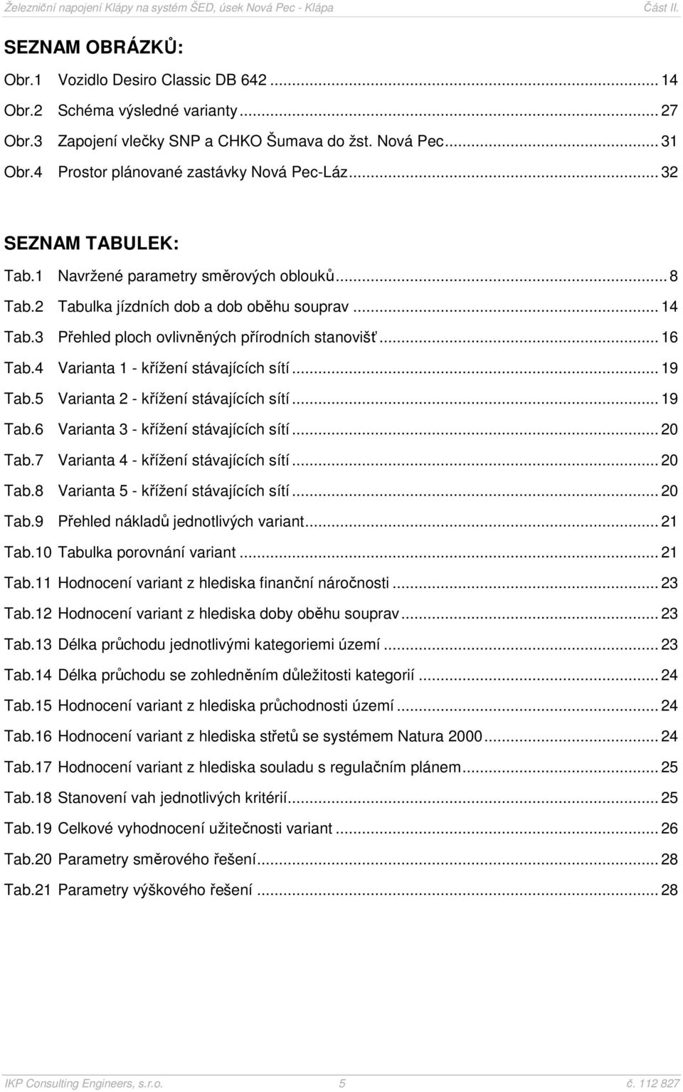 3 Přehled ploch ovlivněných přírodních stanovišť... 16 Tab.4 Varianta 1 - křížení stávajících sítí... 19 Tab.5 Varianta 2 - křížení stávajících sítí... 19 Tab.6 Varianta 3 - křížení stávajících sítí.