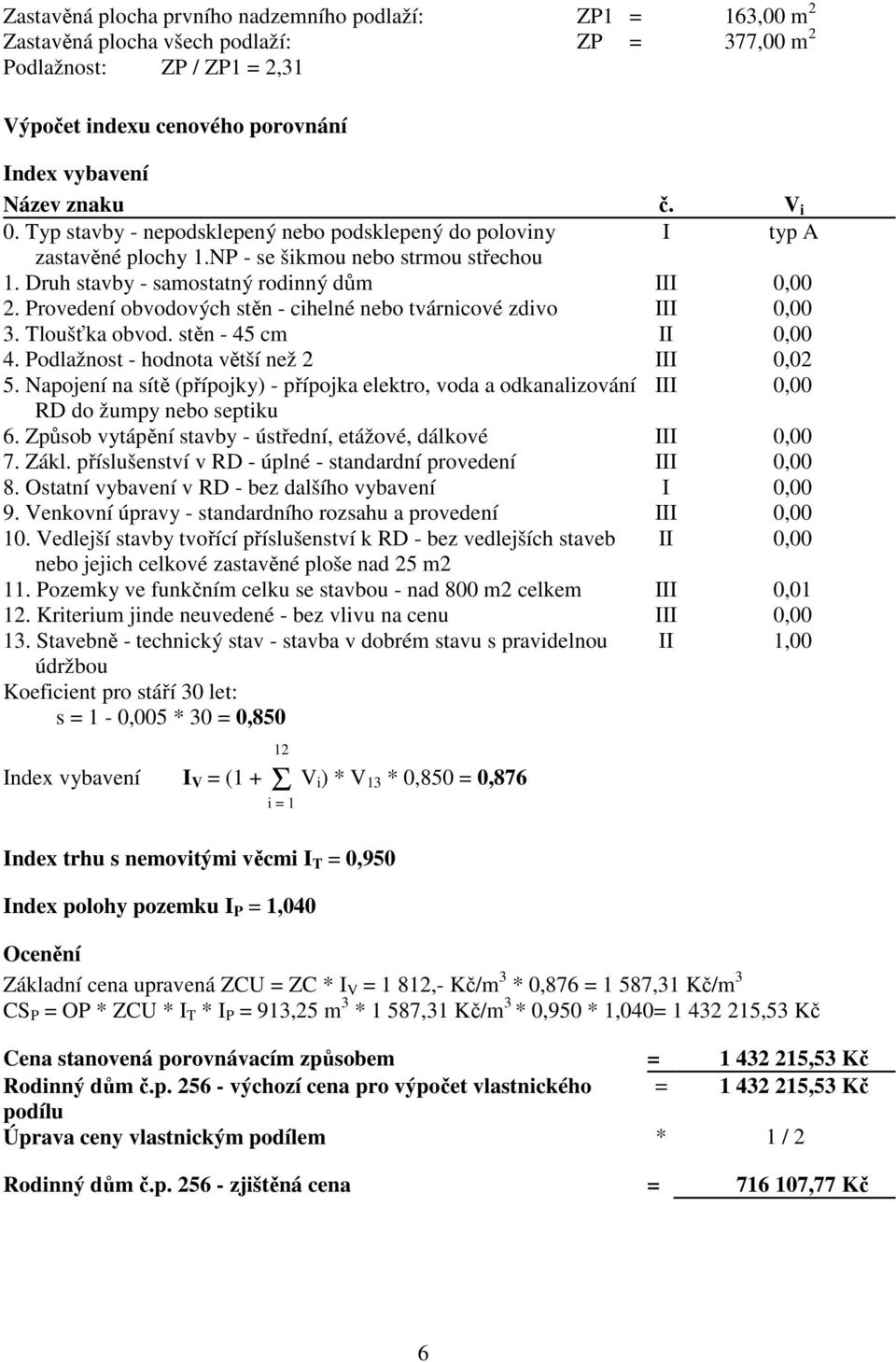 Provedení obvodových stěn - cihelné nebo tvárnicové zdivo III 0,00 3. Tloušťka obvod. stěn - 45 cm II 0,00 4. Podlažnost - hodnota větší než 2 III 0,02 5.