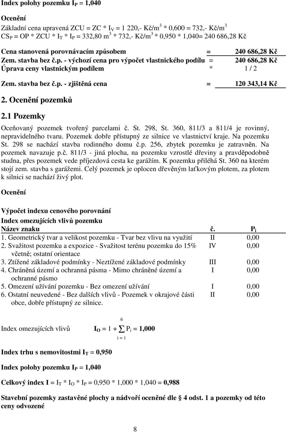 stavba bez č.p. - zjištěná cena = 120 343,14 Kč 2. Ocenění pozemků 2.1 Pozemky Oceňovaný pozemek tvořený parcelami č. St. 298, St. 360, 811/3 a 811/4 je rovinný, nepravidelného tvaru.