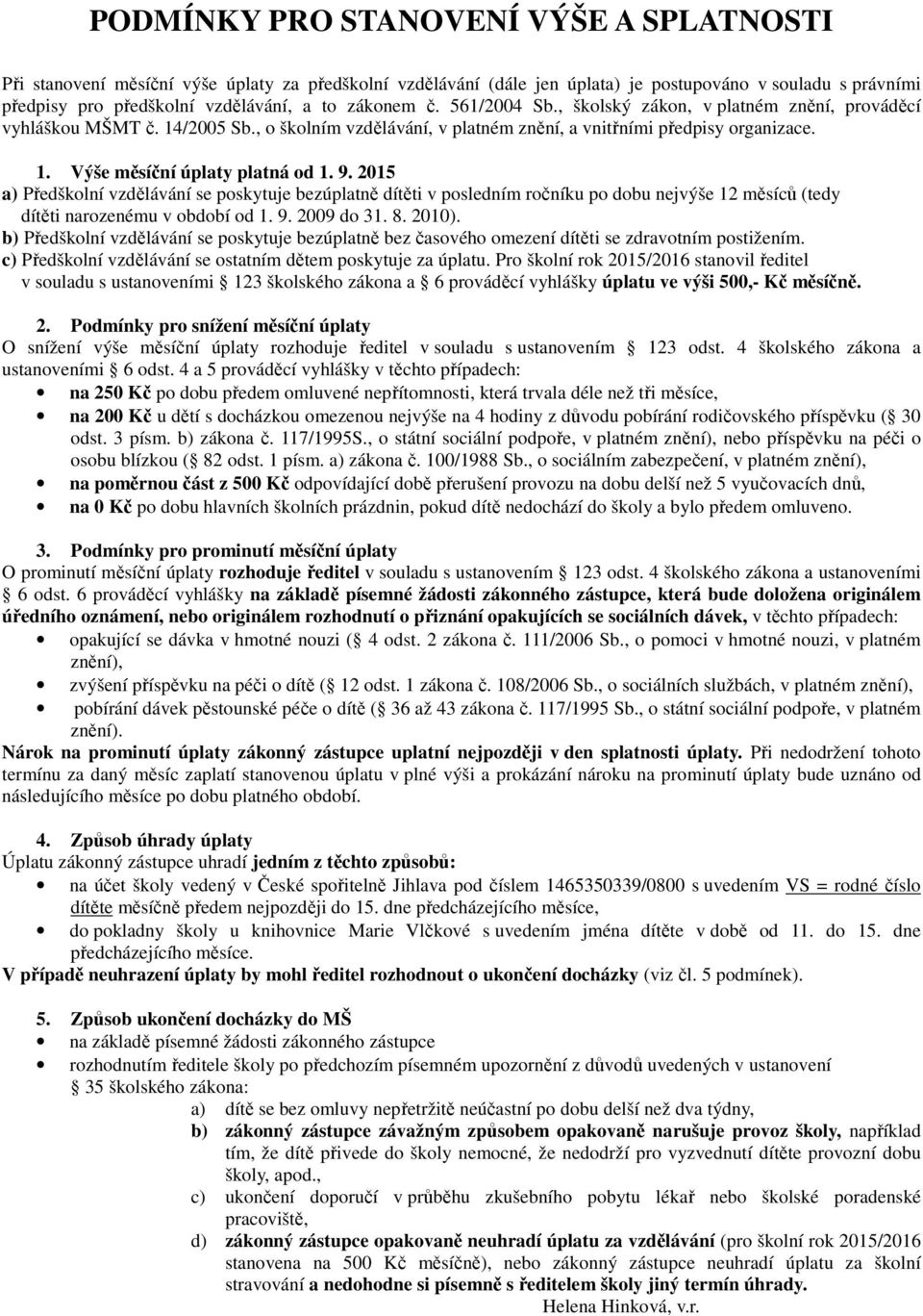 9. 2015 a) Předškolní vzdělávání se poskytuje bezúplatně dítěti v posledním ročníku po dobu nejvýše 12 měsíců (tedy dítěti narozenému v období od 1. 9. 2009 do 31. 8. 2010).