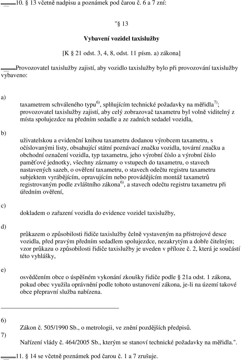 provozovatel taxislužby zajistí, aby celý zobrazovač taxametru byl volně viditelný z místa spolujezdce na předním sedadle a ze zadních sedadel vozidla, uživatelskou a evidenční knihou taxametru