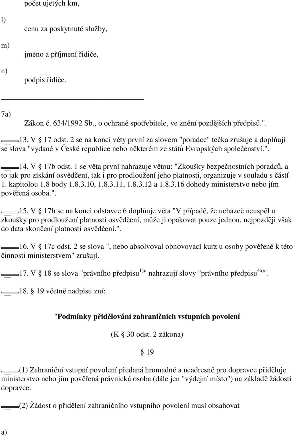 1 se věta první nahrazuje větou: "Zkoušky bezpečnostních poradců, a to jak pro získání osvědčení, tak i pro prodloužení jeho platnosti, organizuje v souladu s částí 1. kapitolou 1.8 body 1.8.3.10, 1.