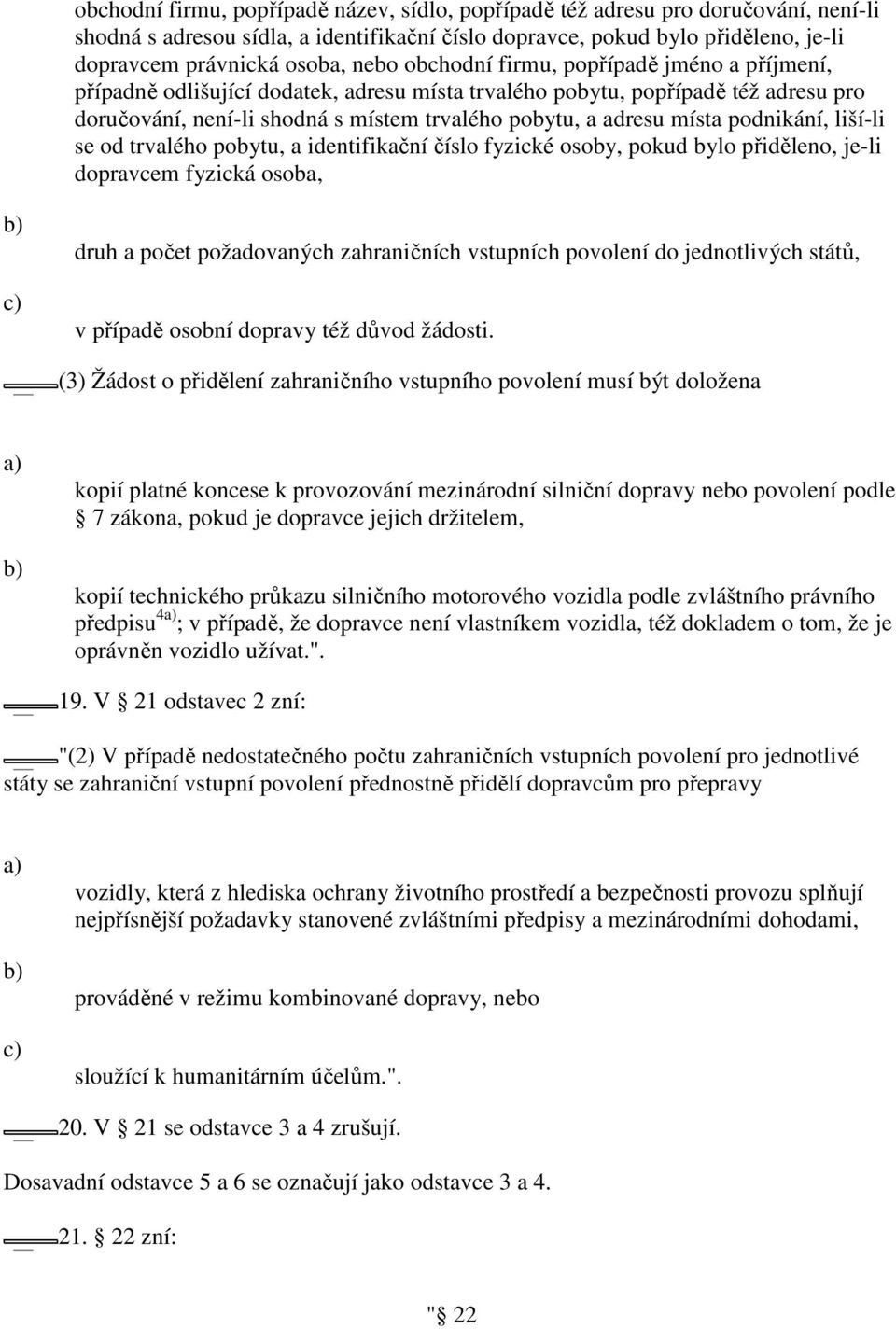 místa podnikání, liší-li se od trvalého pobytu, a identifikační číslo fyzické osoby, pokud bylo přiděleno, je-li dopravcem fyzická osoba, c) druh a počet požadovaných zahraničních vstupních povolení