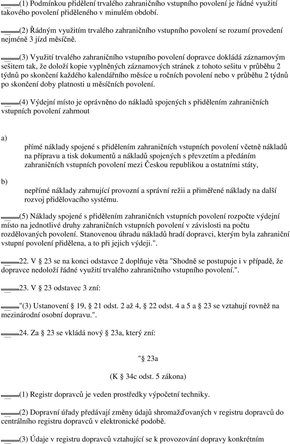 (3) Využití trvalého zahraničního vstupního povolení dopravce dokládá záznamovým sešitem tak, že doloží kopie vyplněných záznamových stránek z tohoto sešitu v průběhu 2 týdnů po skončení každého