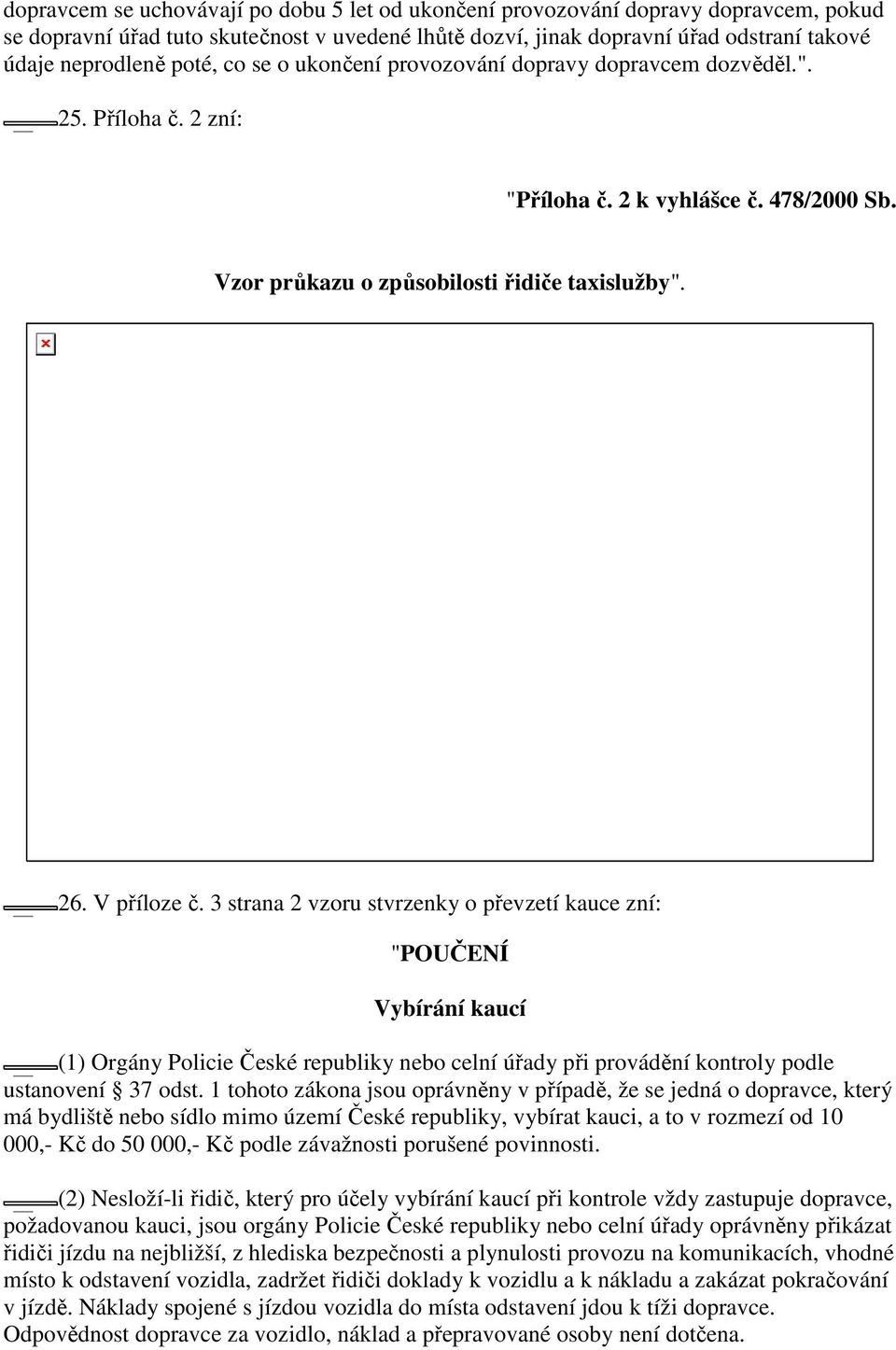 3 strana 2 vzoru stvrzenky o převzetí kauce zní: "POUČENÍ Vybírání kaucí (1) Orgány Policie České republiky nebo celní úřady při provádění kontroly podle ustanovení 37 odst.