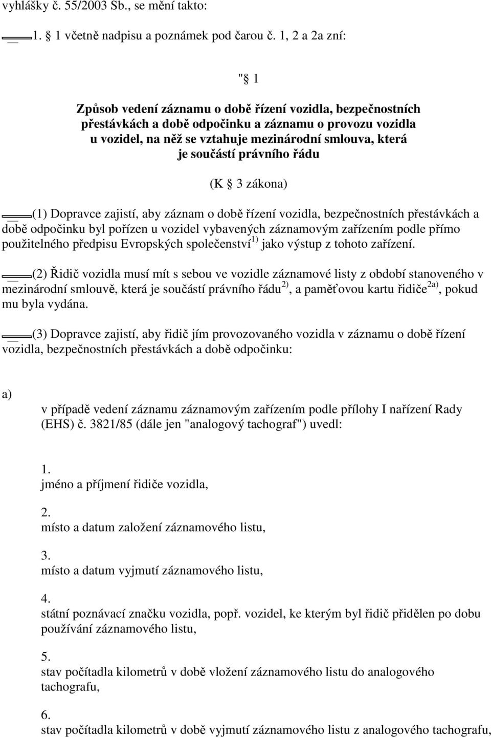 součástí právního řádu (K 3 zákon (1) Dopravce zajistí, aby záznam o době řízení vozidla, bezpečnostních přestávkách a době odpočinku byl pořízen u vozidel vybavených záznamovým zařízením podle přímo