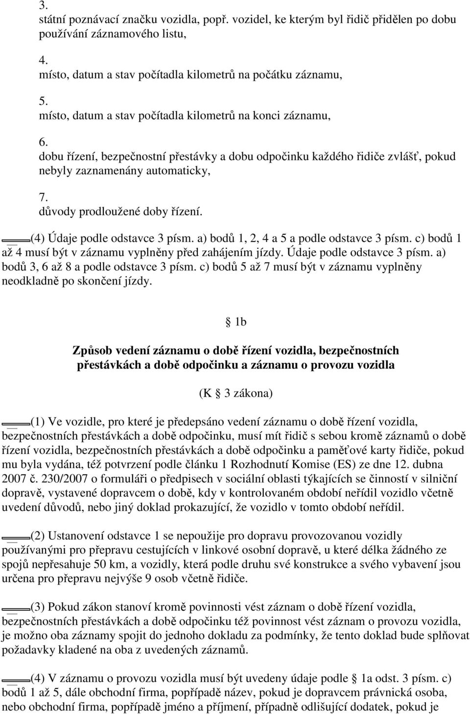 důvody prodloužené doby řízení. (4) Údaje podle odstavce 3 písm. bodů 1, 2, 4 a 5 a podle odstavce 3 písm. c) bodů 1 až 4 musí být v záznamu vyplněny před zahájením jízdy. Údaje podle odstavce 3 písm. bodů 3, 6 až 8 a podle odstavce 3 písm.