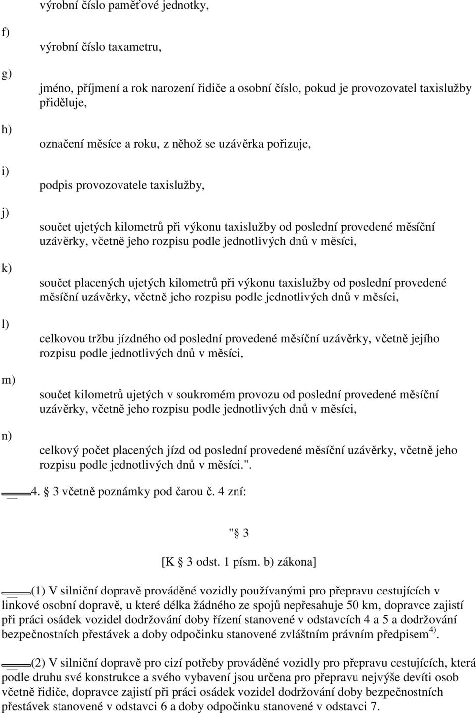 dnů v měsíci, součet placených ujetých kilometrů při výkonu taxislužby od poslední provedené měsíční uzávěrky, včetně jeho rozpisu podle jednotlivých dnů v měsíci, celkovou tržbu jízdného od poslední