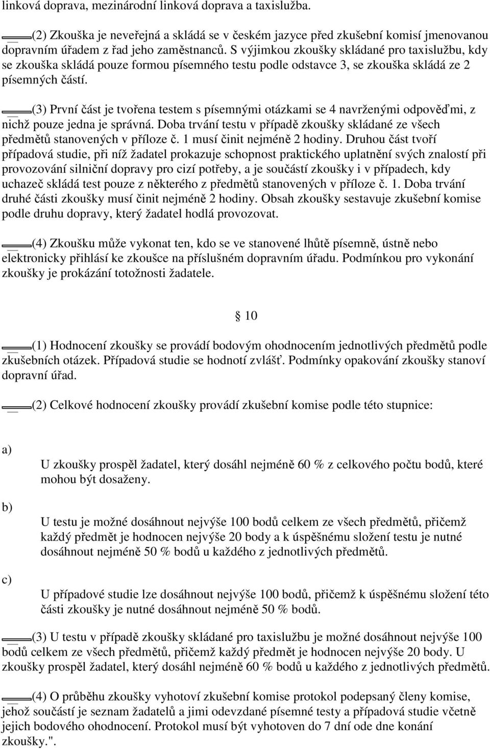 (3) První část je tvořena testem s písemnými otázkami se 4 navrženými odpověďmi, z nichž pouze jedna je správná. Doba trvání testu v případě zkoušky skládané ze všech předmětů stanovených v příloze č.