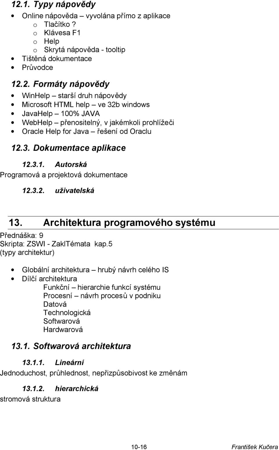 5 (typy architektur) Globální architektura hrubý návrh celého IS Dílčí architektura Funkční hierarchie funkcí systému Procesní návrh procesů v podniku Datová Technologická Softwarová Hardwarová 13