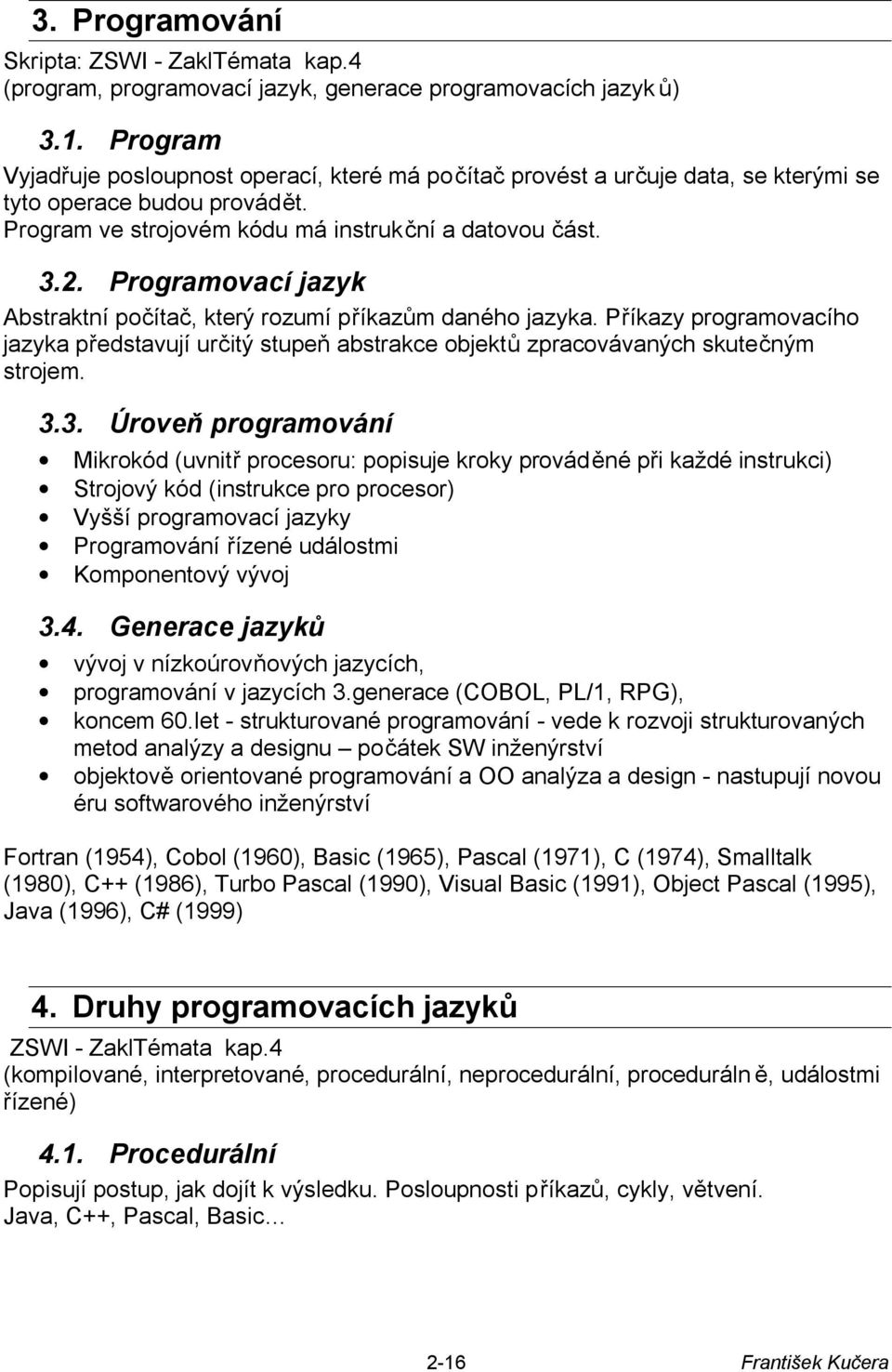 Programovací jazyk Abstraktní počítač, který rozumí příkazům daného jazyka. Příkazy programovacího jazyka představují určitý stupeň abstrakce objektů zpracovávaných skutečným strojem. 3.