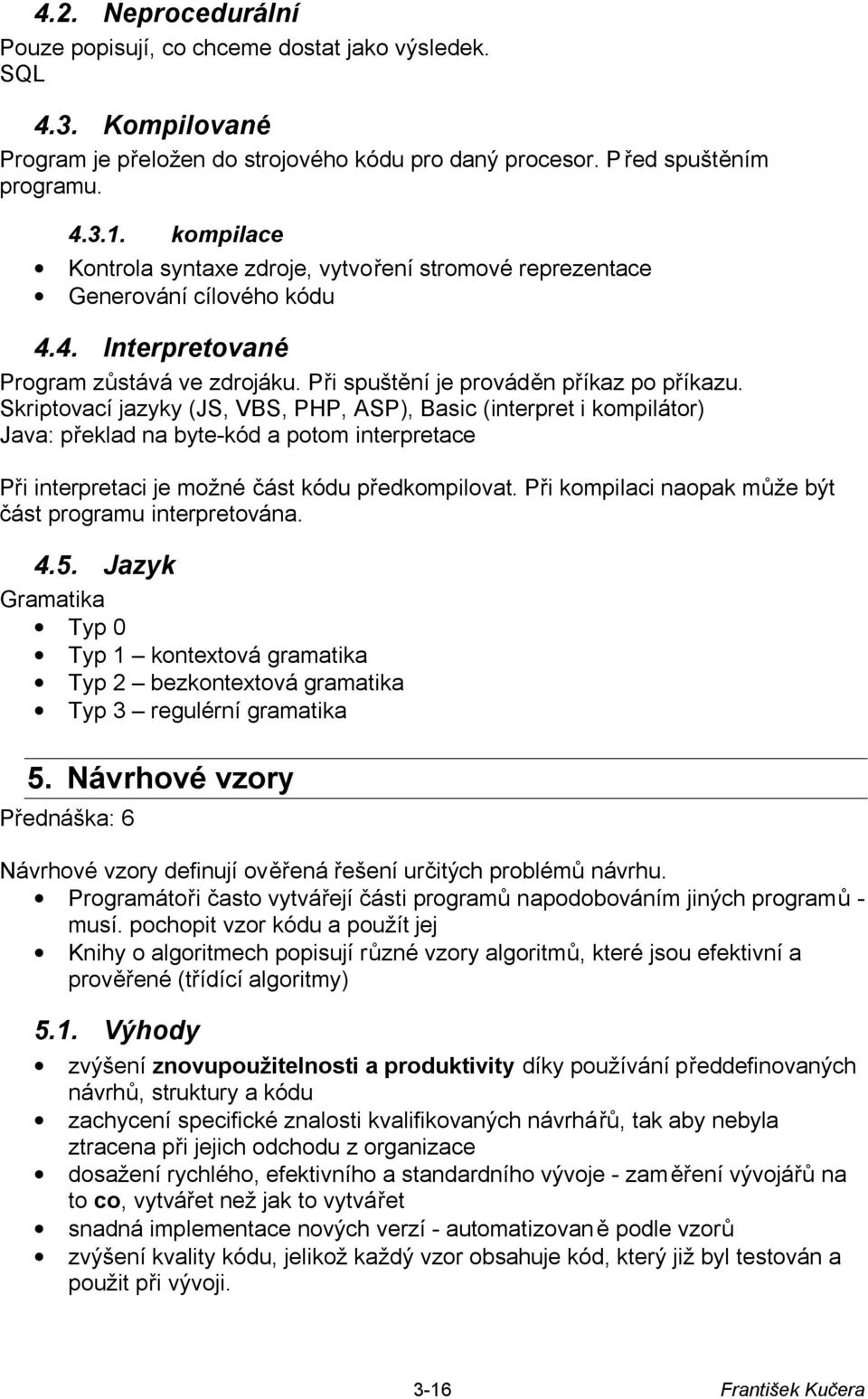 Skriptovací jazyky (JS, VBS, PHP, ASP), Basic (interpret i kompilátor) Java: překlad na byte-kód a potom interpretace Při interpretaci je možné část kódu předkompilovat.