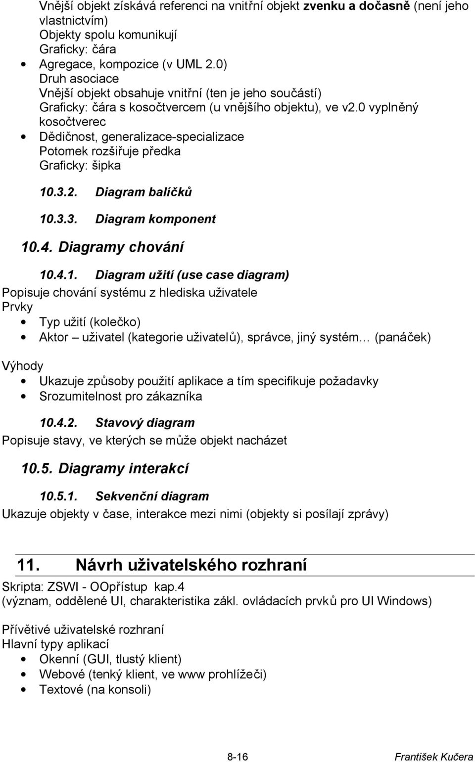 0 vyplněný kosočtverec Dědičnost, generalizace-specializace Potomek rozšiřuje předka Graficky: šipka 10