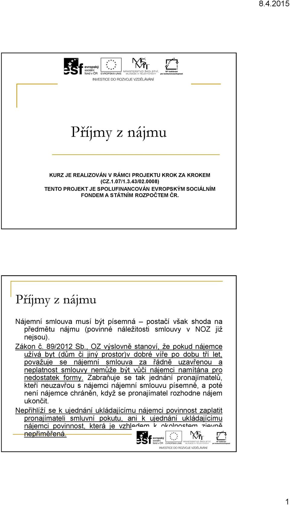 , OZ výslovně stanoví, že pokud nájemce užívá byt (dům či jiný prostor)v dobré víře po dobu tří let, považuje se nájemní smlouva za řádně uzavřenou a neplatnost smlouvy nemůže být vůči nájemci