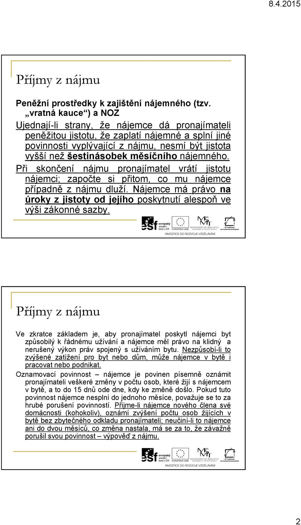 měsíčního nájemného. Při skončení nájmu pronajímatel vrátí jistotu nájemci; započte si přitom, co mu nájemce případně z nájmu dluží.