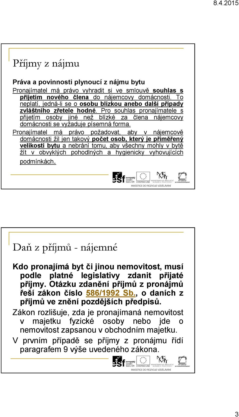 Pro souhlas pronajímatele s přijetím osoby jiné než blízké za člena nájemcovy domácnosti se vyžaduje písemná forma.