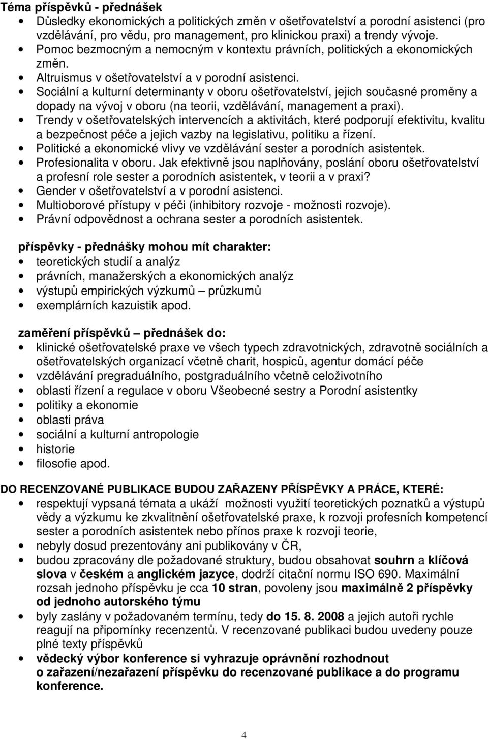 Sociální a kulturní determinanty v oboru ošetřovatelství, jejich současné proměny a dopady na vývoj v oboru (na teorii, vzdělávání, management a praxi).