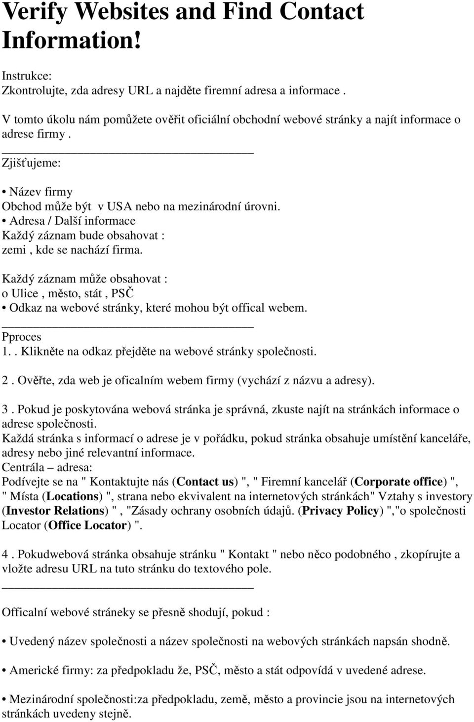 Adresa / Další informace Každý záznam bude obsahovat : zemi, kde se nachází firma. Každý záznam může obsahovat : o Ulice, město, stát, PSČ Odkaz na webové stránky, které mohou být offical webem.