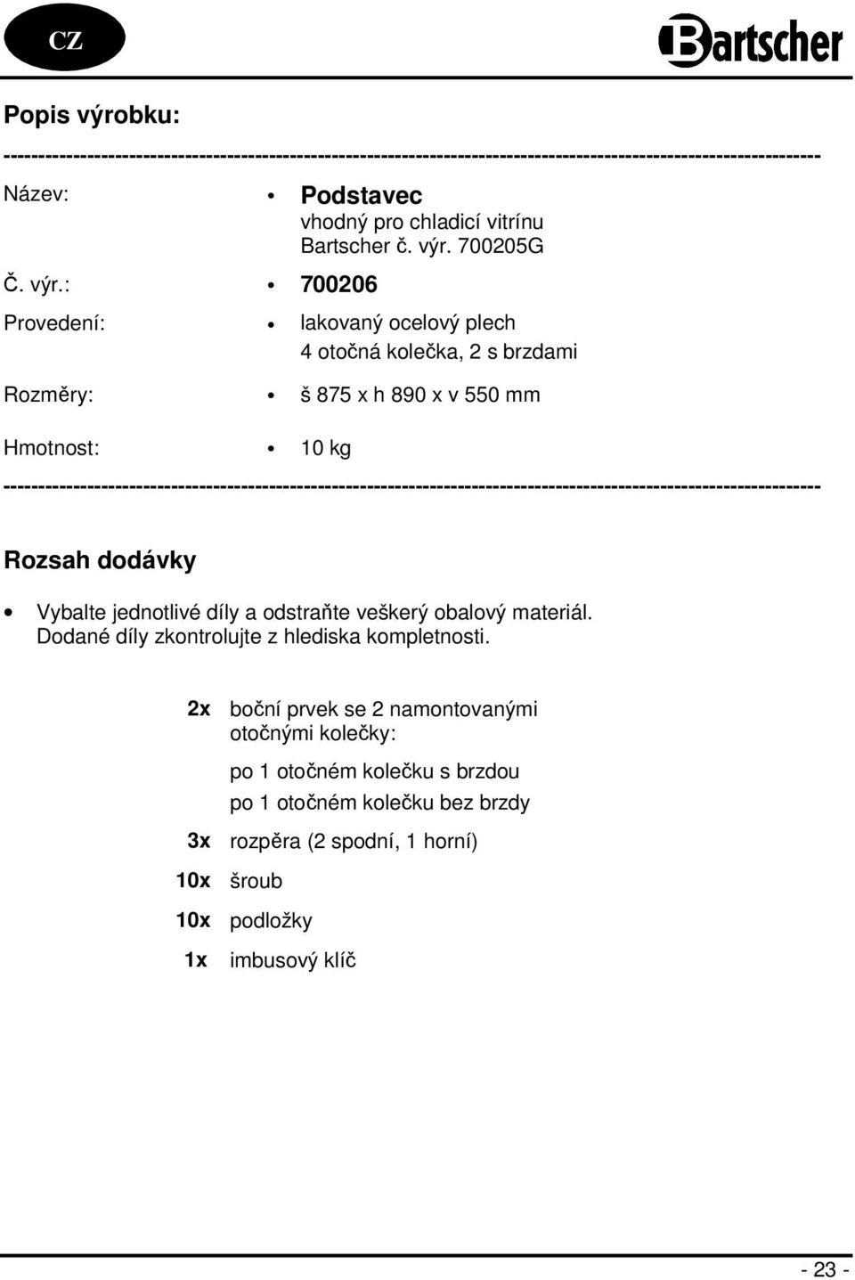 : 700206 Provedení: lakovaný ocelový plech 4 otočná kolečka, 2 s brzdami Rozměry: š 875 x h 890 x v 550 mm Hmotnost: 10 kg