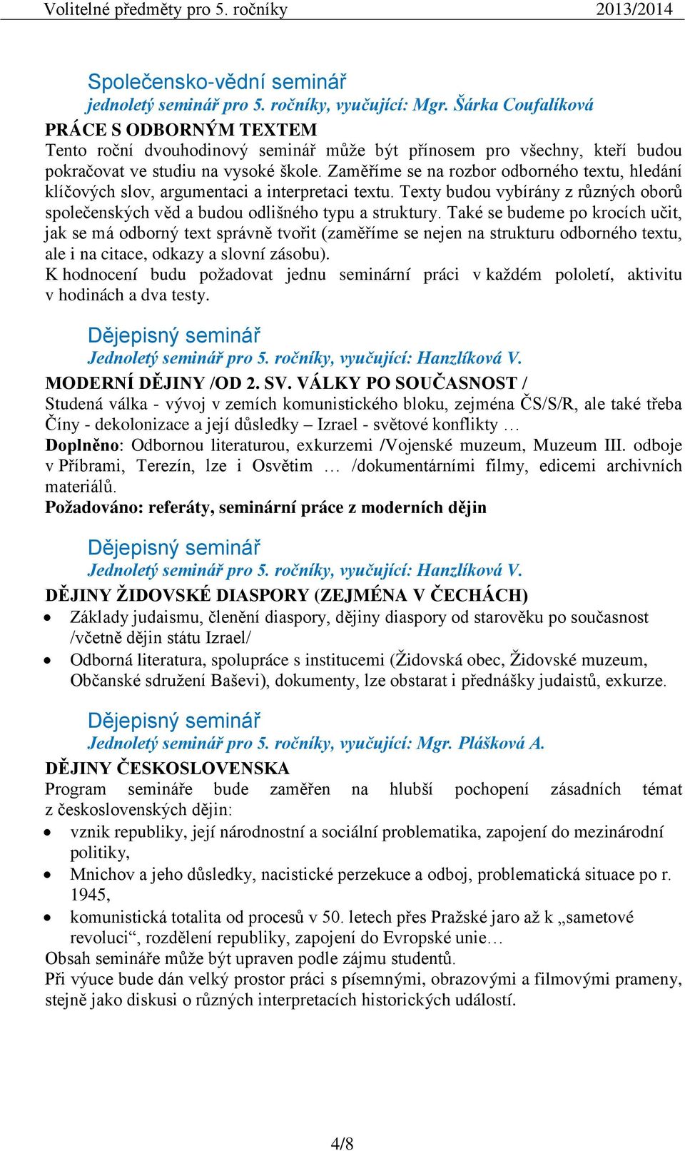 Zaměříme se na rozbor odborného textu, hledání klíčových slov, argumentaci a interpretaci textu. Texty budou vybírány z různých oborů společenských věd a budou odlišného typu a struktury.