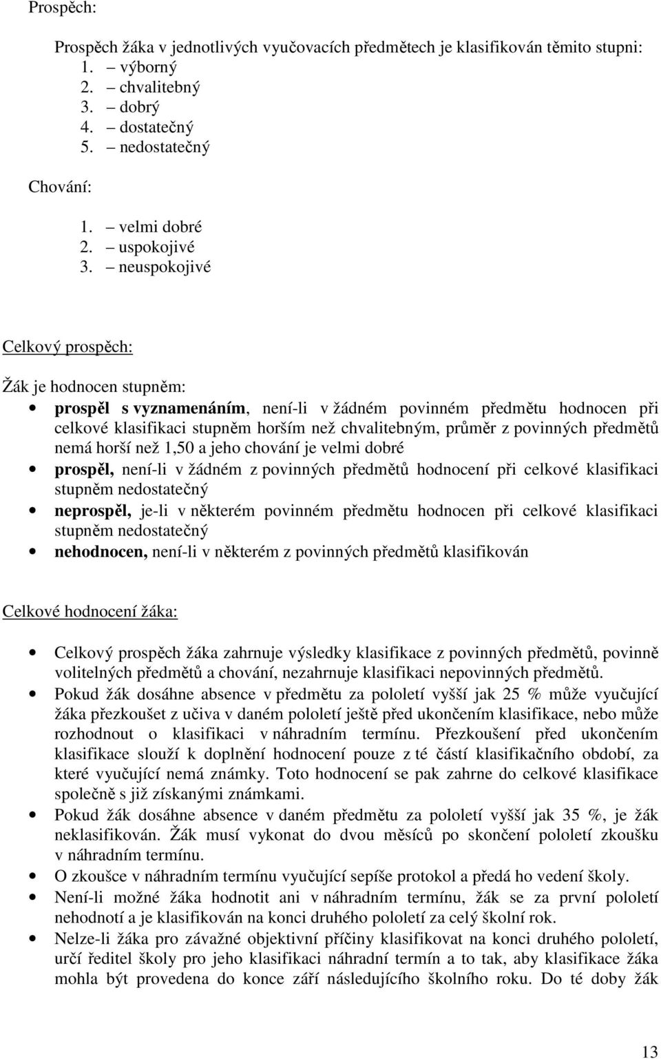 předmětů nemá horší než 1,50 a jeho chování je velmi dobré prospěl, není-li v žádném z povinných předmětů hodnocení při celkové klasifikaci stupněm nedostatečný neprospěl, je-li v některém povinném