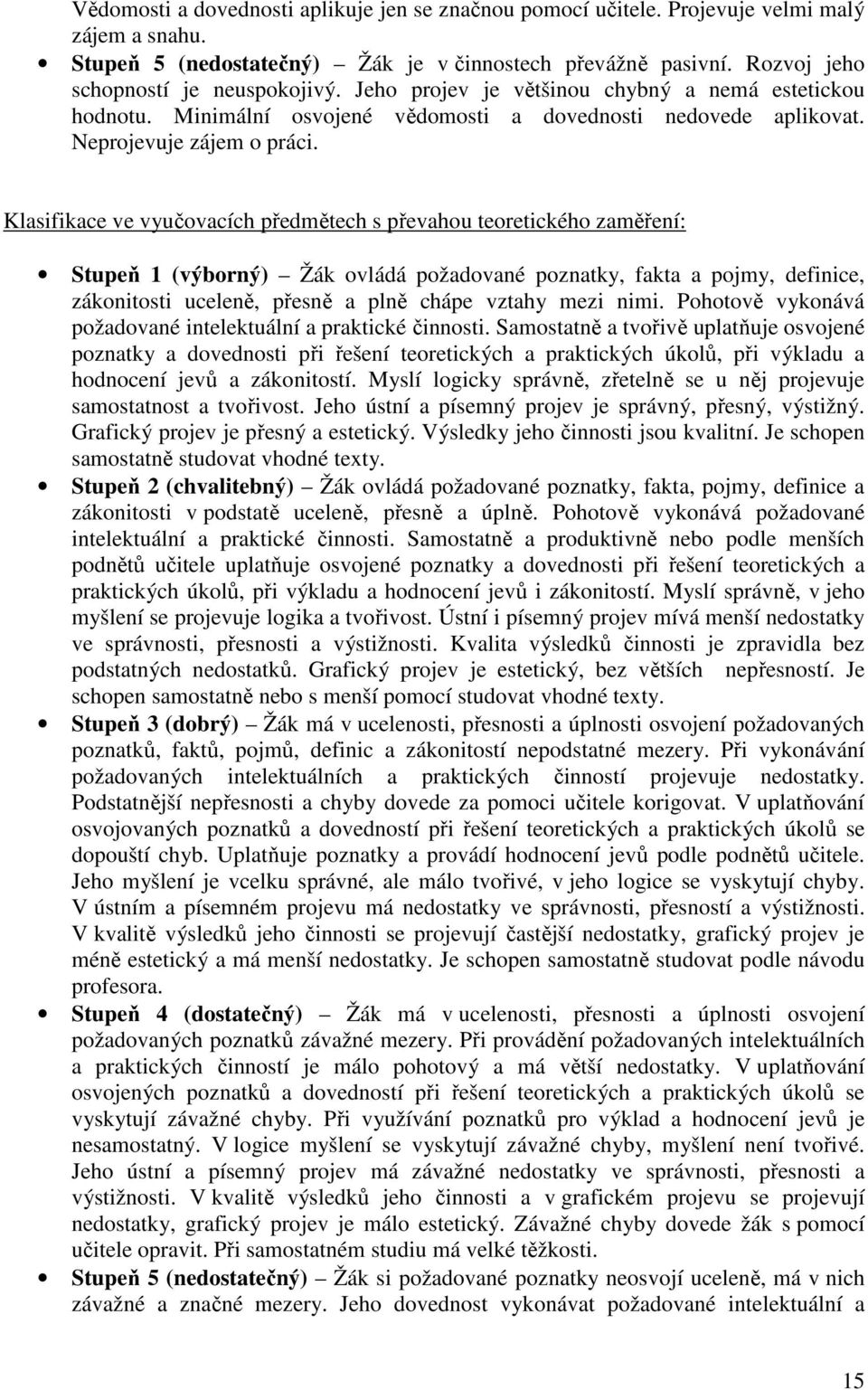 Klasifikace ve vyučovacích předmětech s převahou teoretického zaměření: Stupeň 1 (výborný) Žák ovládá požadované poznatky, fakta a pojmy, definice, zákonitosti uceleně, přesně a plně chápe vztahy