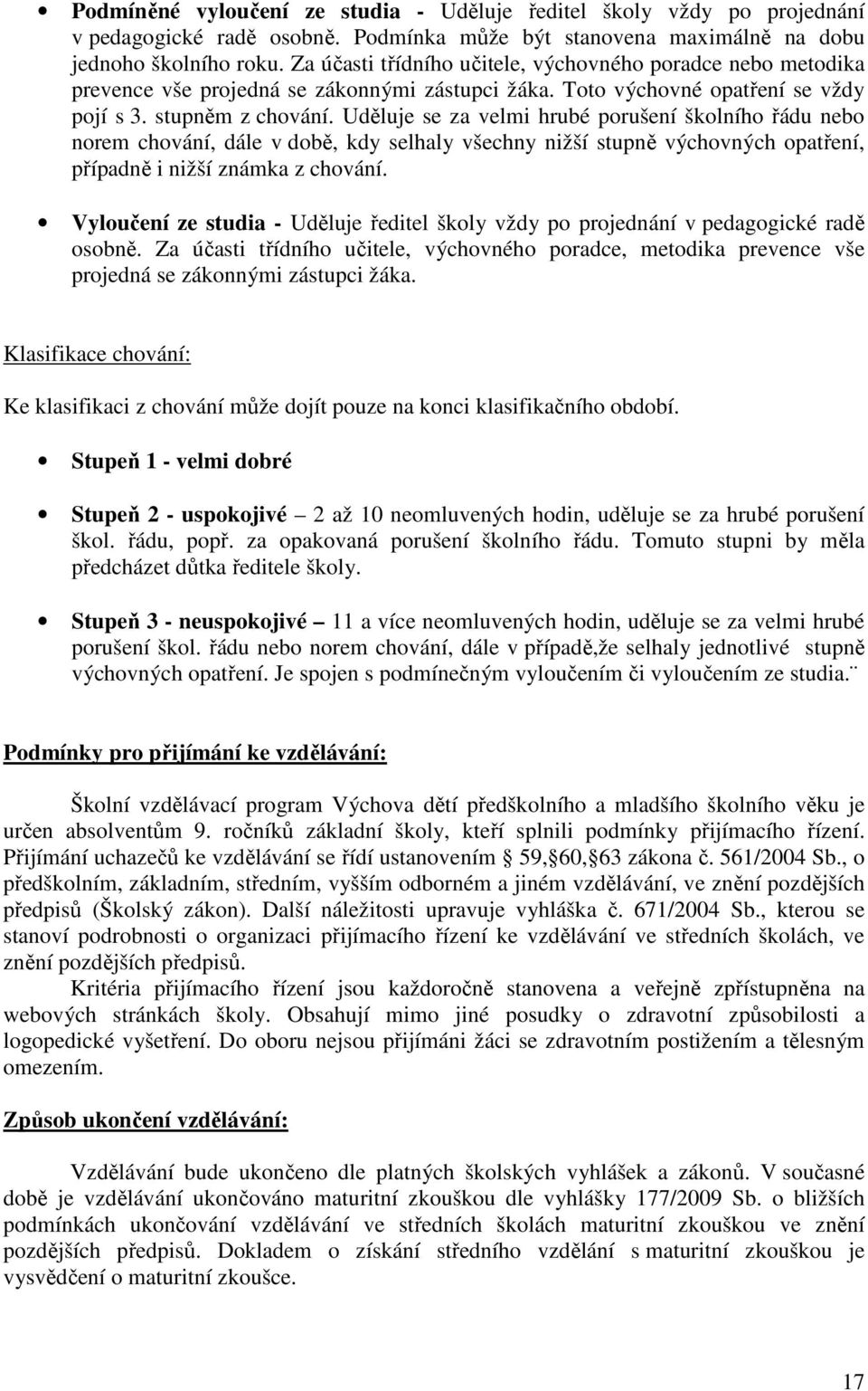 Uděluje se za velmi hrubé porušení školního řádu nebo norem chování, dále v době, kdy selhaly všechny nižší stupně výchovných opatření, případně i nižší známka z chování.