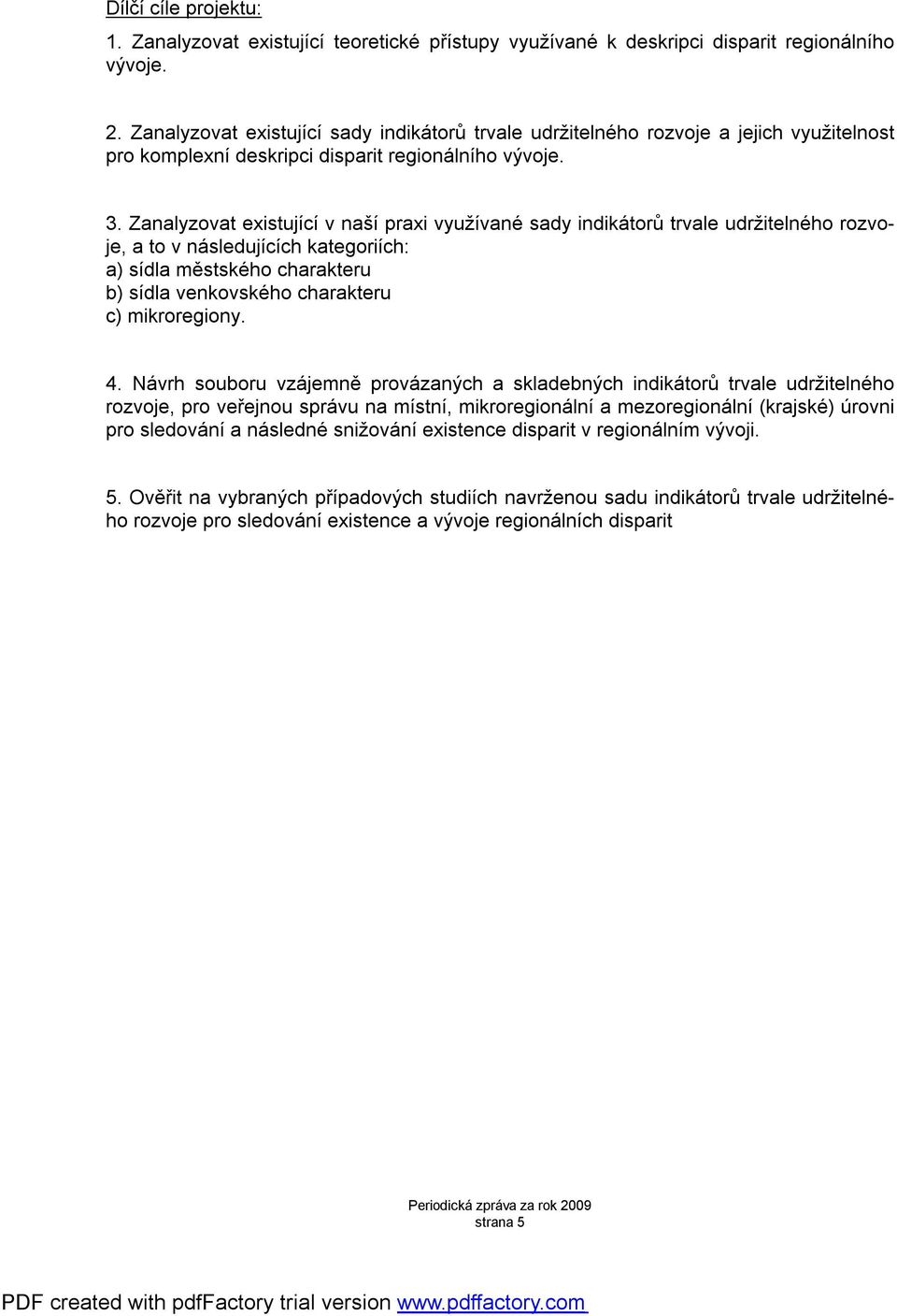 Zanalyzovat existující v naší praxi využívané sady indikátorů trvale udržitelného rozvoje, a to v následujících kategoriích: a) sídla městského charakteru b) sídla venkovského charakteru c)