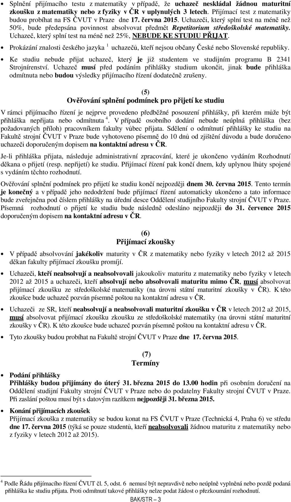 Uchazeči, který splní test na méně než 50%, bude předepsána povinnost absolvovat předmět Repetitorium středoškolské matematiky. Uchazeč, který splní test na méně než 25%, NEBUDE KE STUDIU PŘIJAT.