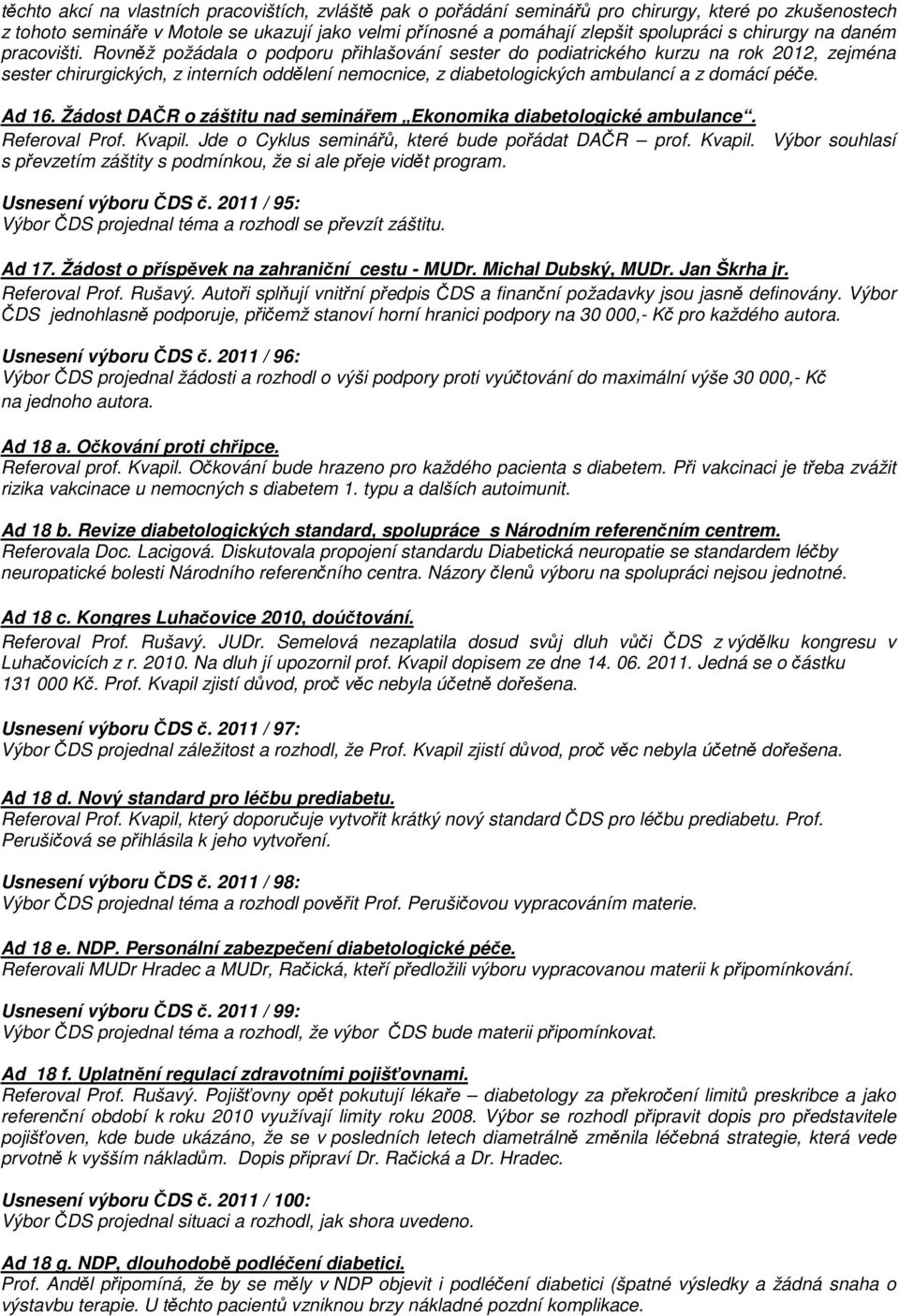 Rovněž požádala o podporu přihlašování sester do podiatrického kurzu na rok 2012, zejména sester chirurgických, z interních oddělení nemocnice, z diabetologických ambulancí a z domácí péče. Ad 16.