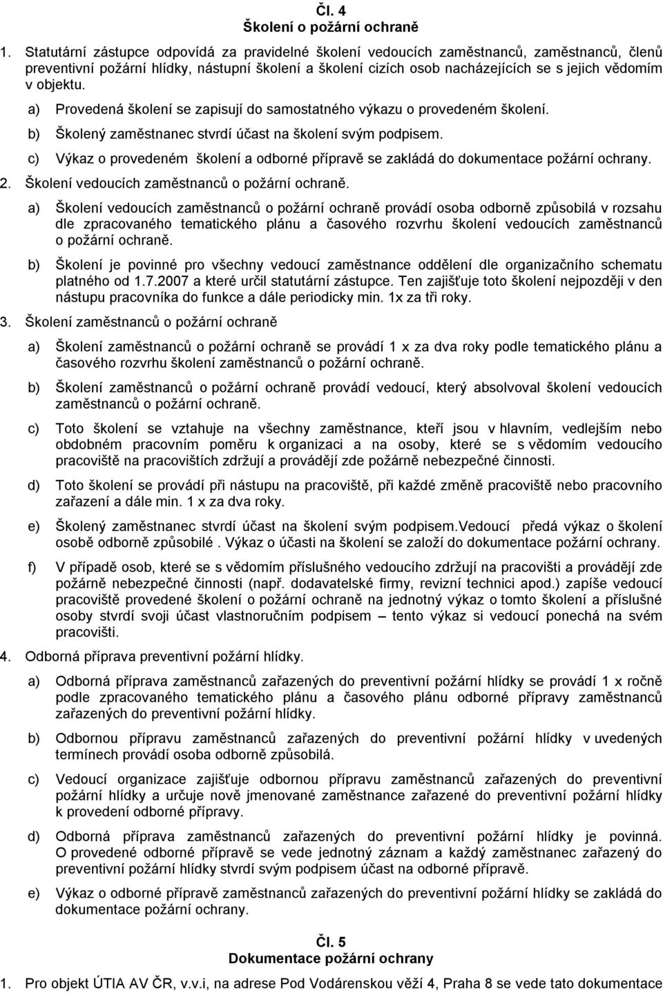 objektu. a) Provedená školení se zapisují do samostatného výkazu o provedeném školení. b) Školený zaměstnanec stvrdí účast na školení svým podpisem.