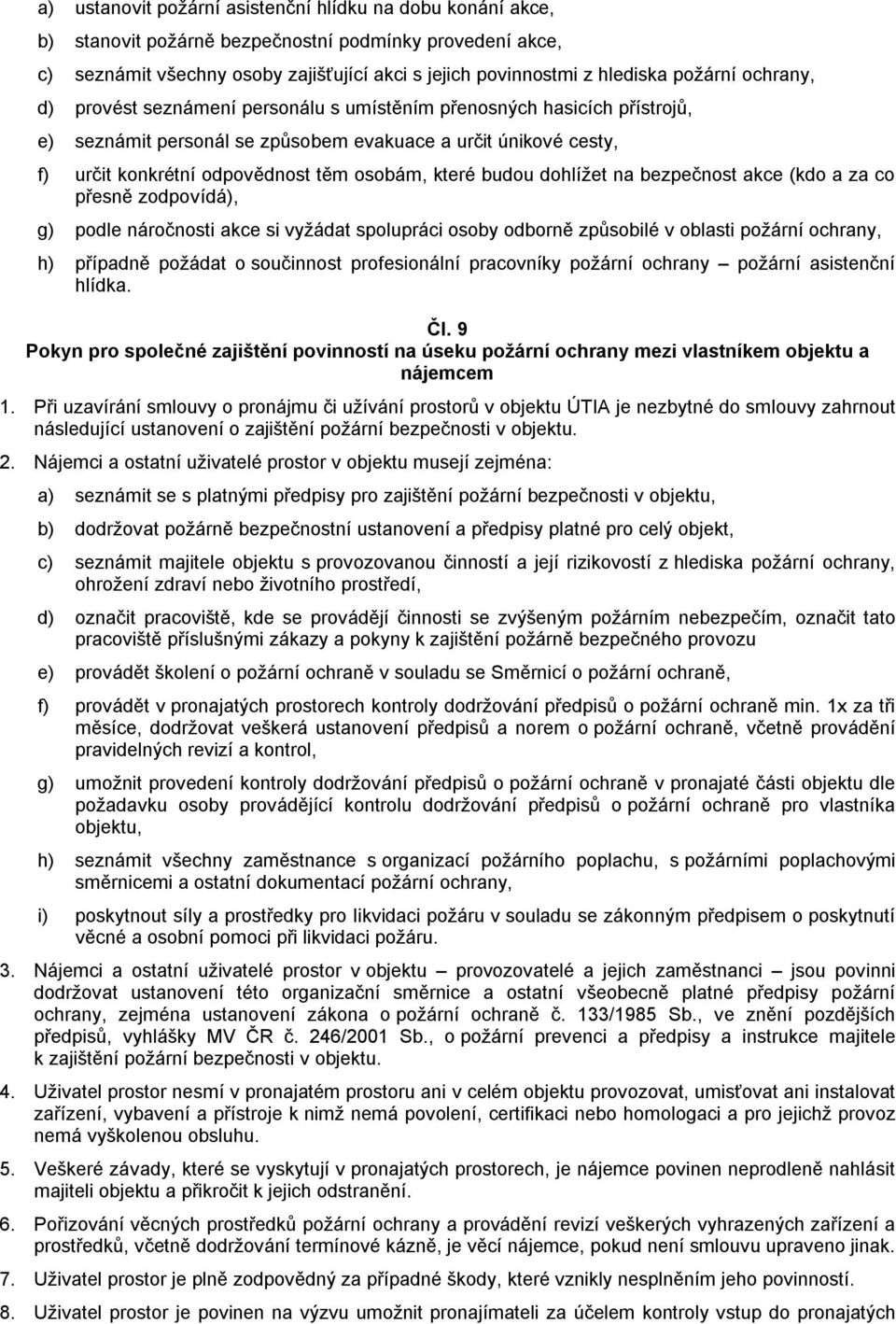 které budou dohlížet na bezpečnost akce (kdo a za co přesně zodpovídá), g) podle náročnosti akce si vyžádat spolupráci osoby odborně způsobilé v oblasti požární ochrany, h) případně požádat o