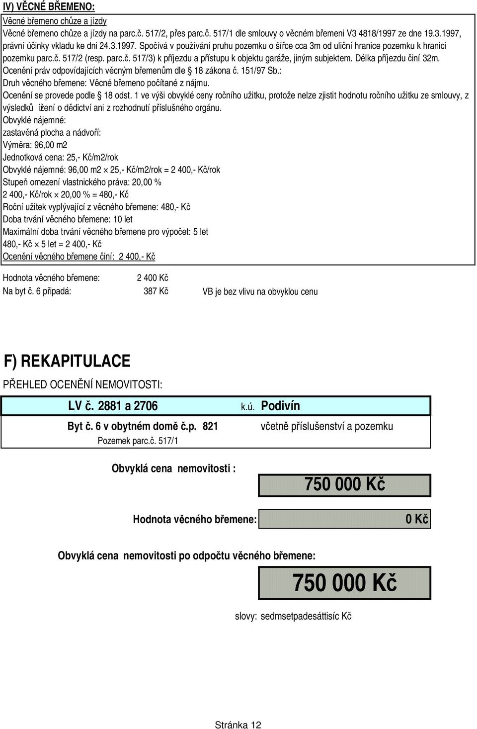 . 517/2 (resp. parc.. 517/3) k p íjezdu a p ístupu k objektu garáže, jiným subjektem. Délka p íjezdu iní 32m. Ocen ní práv odpovídajících v cným b emen m dle 18 zákona. 151/97 Sb.