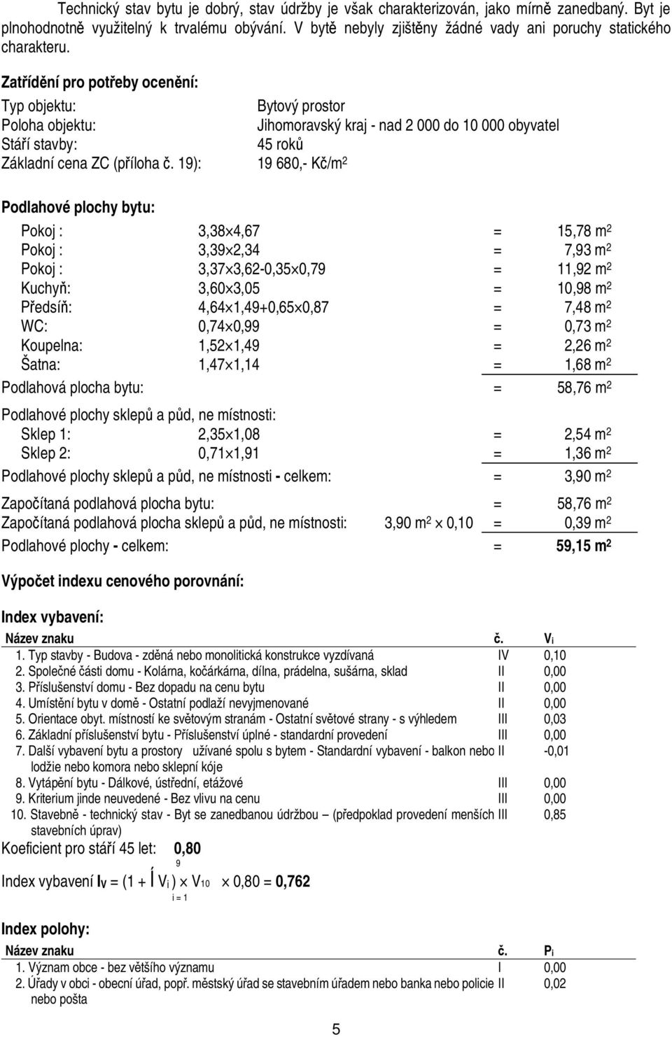 Zat íd ní pro pot eby ocen ní: Typ objektu: Bytový prostor Poloha objektu: Jihomoravský kraj - nad 2 000 do 10 000 obyvatel Stá í stavby: 45 rok Základní cena ZC (p íloha.