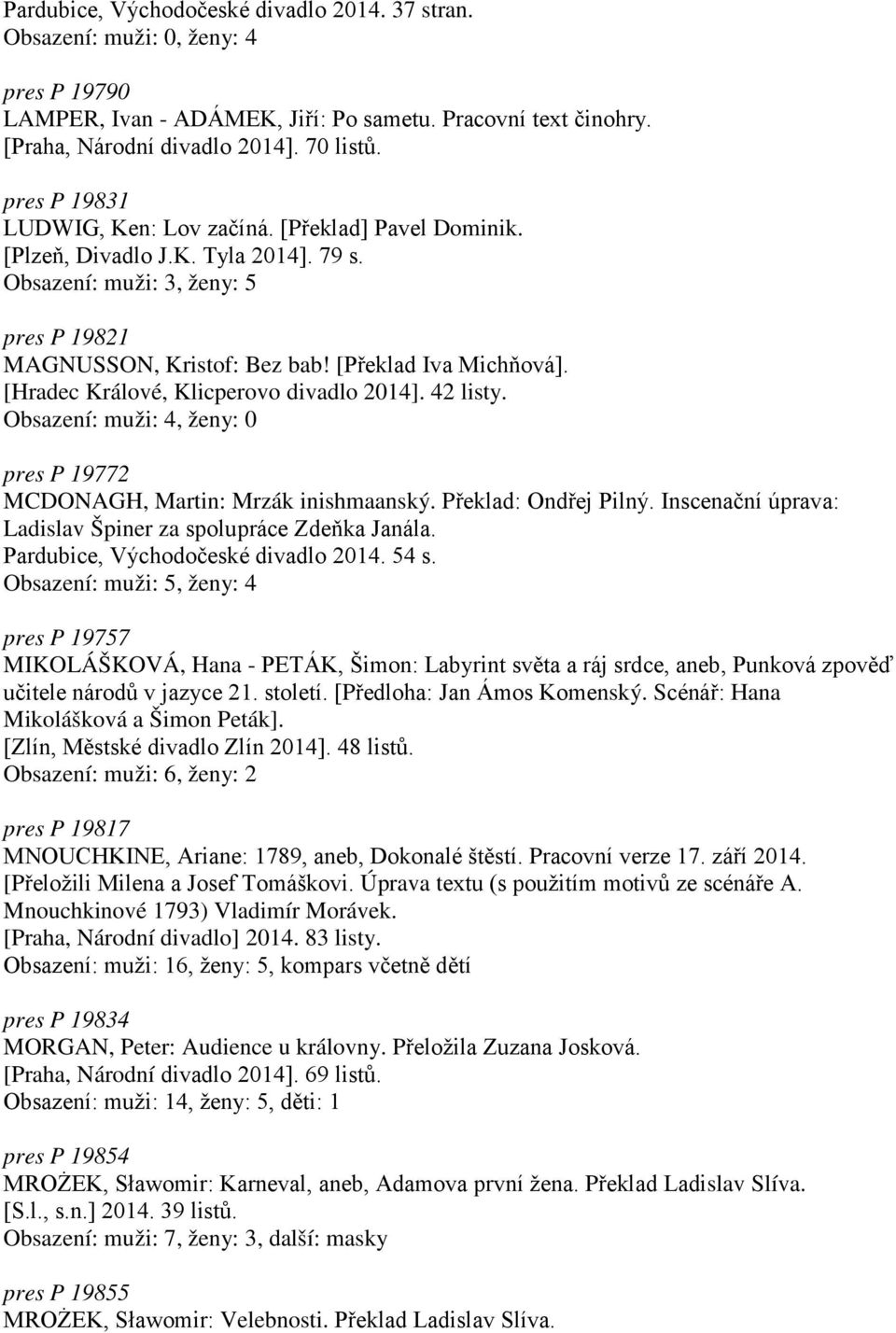 [Hradec Králové, Klicperovo divadlo 2014]. 42 listy. Obsazení: muži: 4, ženy: 0 pres P 19772 MCDONAGH, Martin: Mrzák inishmaanský. Překlad: Ondřej Pilný.