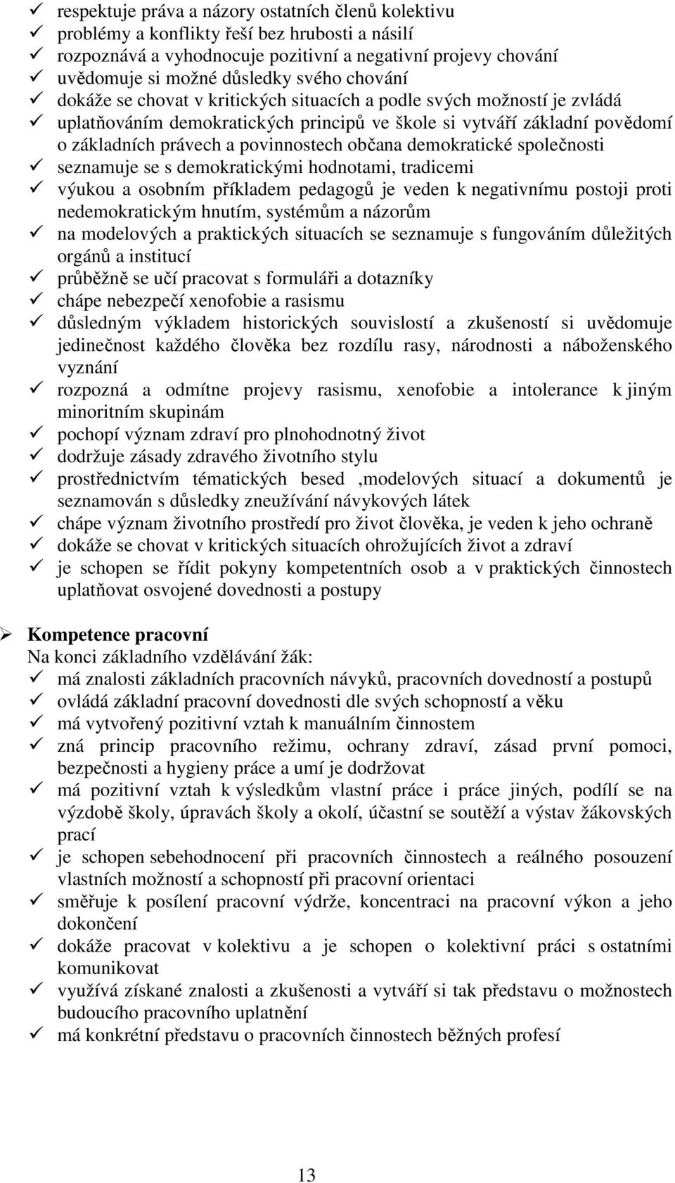 demokratické společnosti seznamuje se s demokratickými hodnotami, tradicemi výukou a osobním příkladem pedagogů je veden k negativnímu postoji proti nedemokratickým hnutím, systémům a názorům na