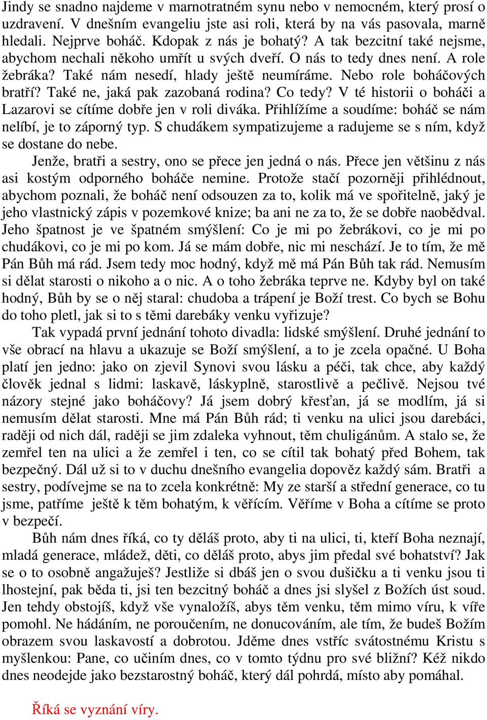 Také ne, jaká pak zazobaná rodina? Co tedy? V té historii o boháči a Lazarovi se cítíme dobře jen v roli diváka. Přihlížíme a soudíme: boháč se nám nelíbí, je to záporný typ.