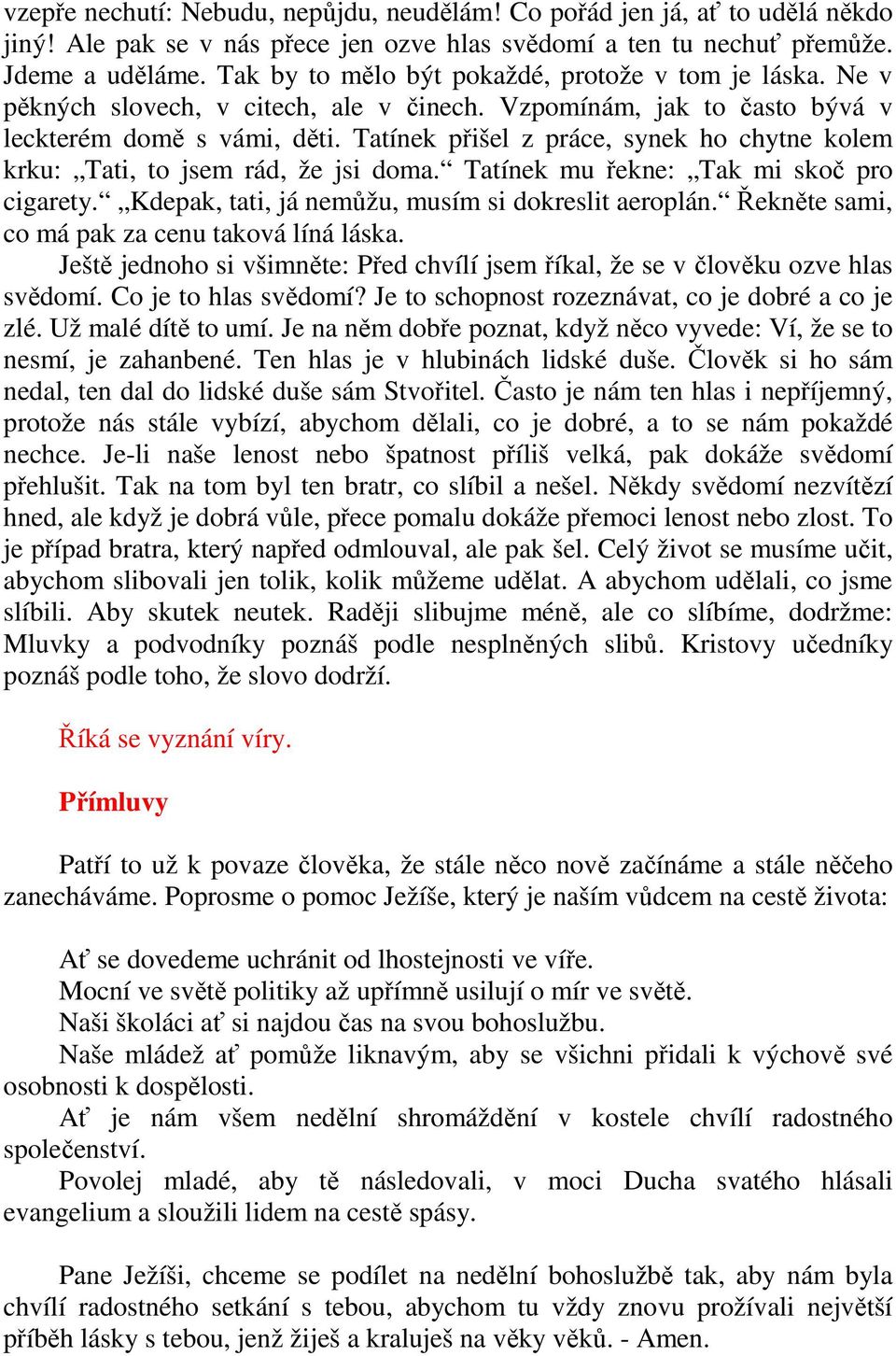 Tatínek přišel z práce, synek ho chytne kolem krku: Tati, to jsem rád, že jsi doma. Tatínek mu řekne: Tak mi skoč pro cigarety. Kdepak, tati, já nemůžu, musím si dokreslit aeroplán.