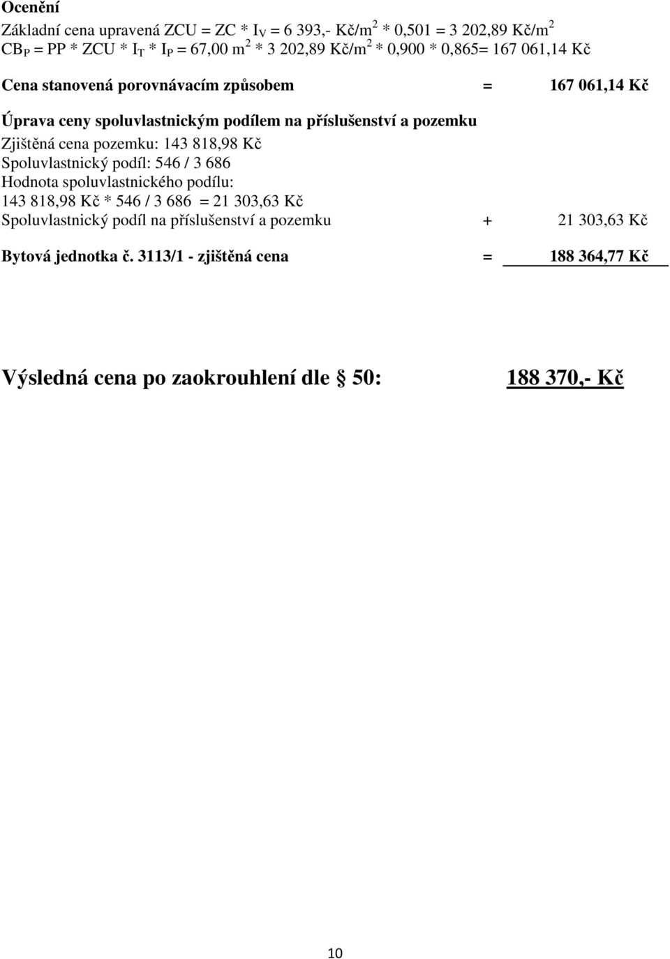 pozemku: 143 818,98 Kč Spoluvlastnický podíl: 546 / 3 686 Hodnota spoluvlastnického podílu: 143 818,98 Kč * 546 / 3 686 = 21 303,63 Kč Spoluvlastnický