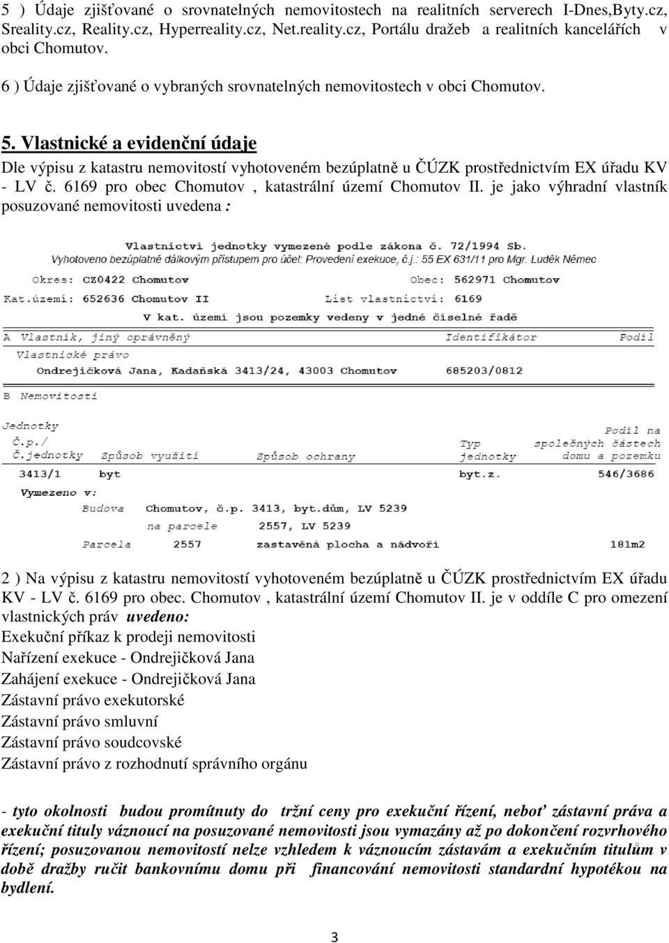 Vlastnické a evidenční údaje Dle výpisu z katastru nemovitostí vyhotoveném bezúplatně u ČÚZK prostřednictvím EX úřadu KV - LV č. 6169 pro obec Chomutov, katastrální území Chomutov II.